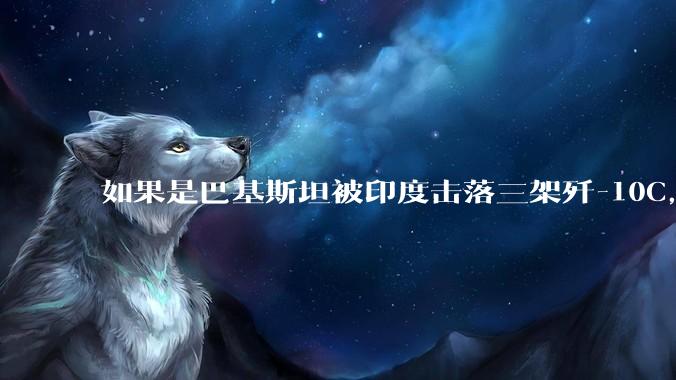如果是巴基斯坦被印度击落三架歼-10C,这些天舆论会是怎样的?