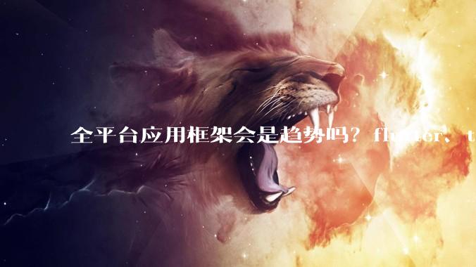 全平台应用框架会是趋势吗？flutter、tauri、maui你更看好哪一个？