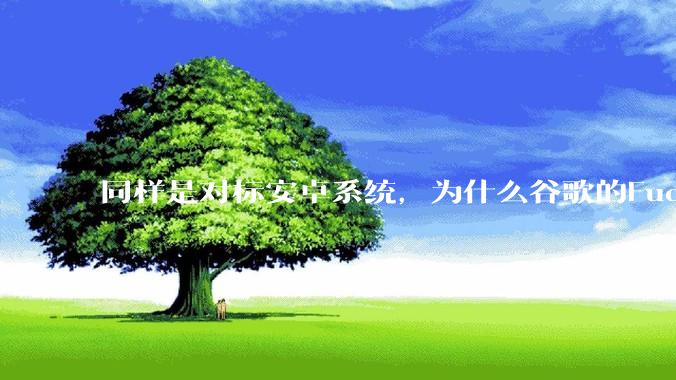 同样是对标安卓系统，为什么谷歌的Fuchsia死了，而华为的鸿蒙却愈发壮大？