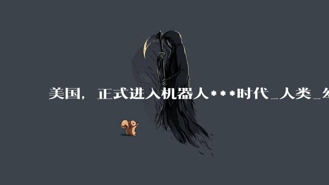 美国，正式进入机器人***时代_人类_幻影_武器