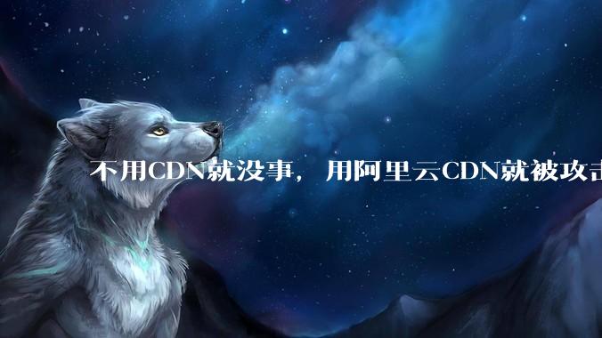 不用CDN就没事，用阿里云CDN就被攻击刷流量，阿里云表示证明不了就要用户买单，如何看到这种行为？