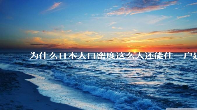 为什么日本人口密度这么大还能住一户建，中国只能住楼房？