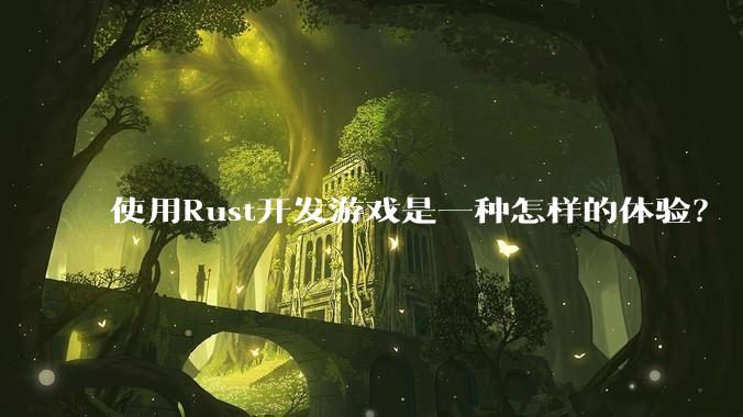 使用Rust开发游戏是一种怎样的体验？